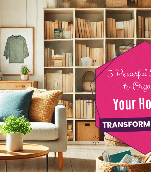3 Powerful Strategies to Organize Your Home and Transform Your Life