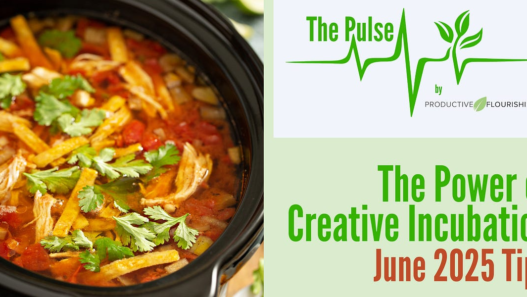 The Power of Creative Incubation (Productive Flourishing Pulse #504 + June Tips)