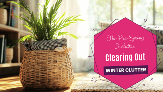 The Pre-Spring Declutter – Clearing Out Winter Clutter