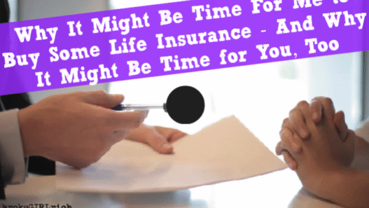 Why It Might Be Time For Me to Buy Some Life Insurance - And Why It Might Be Time for You, Too
