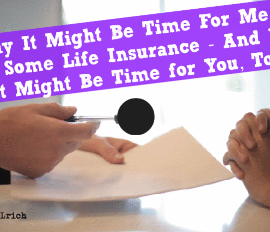 Why It Might Be Time For Me to Buy Some Life Insurance - And Why It Might Be Time for You, Too