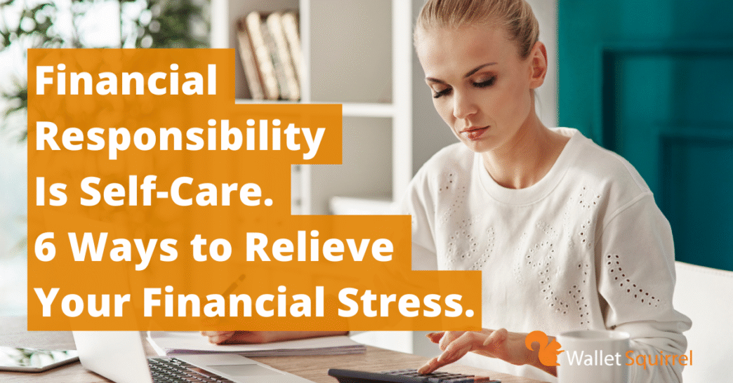 Financial Responsibility Is Self-Care. 6 Ways to Relieve Your Financial Stress.