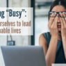 Rethinking “Busy” - by Kathy Oneto
