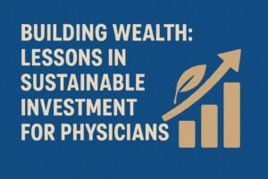 Building Wealth: Lessons In Sustainable Investment for Physicians