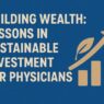 Building Wealth: Lessons In Sustainable Investment for Physicians