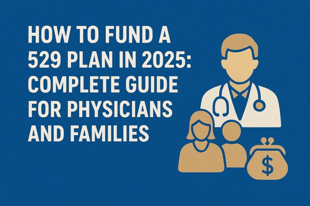 How to Fund a 529 Plan in 2025: Complete Guide for Physicians and Families