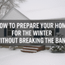Prepare Your Home for the Winter Without Breaking the Bank