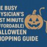 The Busy Physician’s Last Minute (Affordable) Halloween Shopping Guide