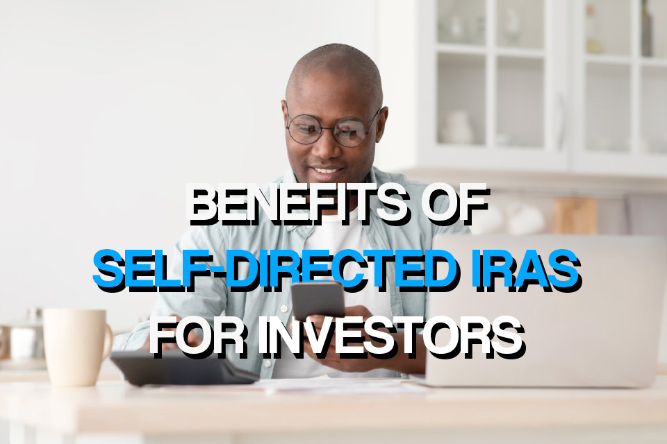 Top Benefits of Self-Directed IRAs for Investors
