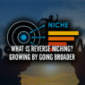 What is Reverse Niching? Growing by Going Broader