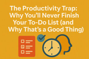 You’ll Never Finish Your To-Do List and That’s a Good Thing