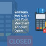 5 Possible Reasons You Can’t Get Your Merchant Account Open