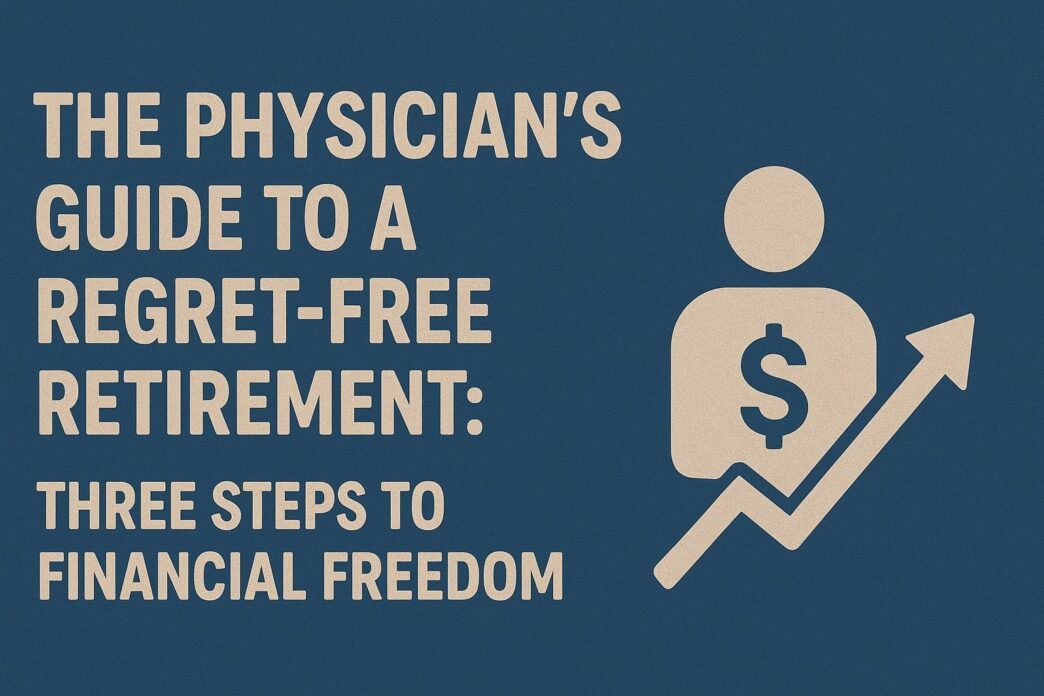 The Physician's Guide to a Regret-Free Retirement: Three Steps to Financial Freedom
