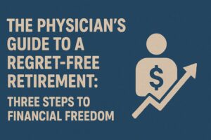 The Physician's Guide to a Regret-Free Retirement: Three Steps to Financial Freedom