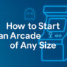 How to Start an Arcade of Any Size