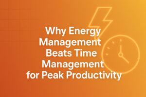 Why Energy Management Beats Time Management for Peak Productivity