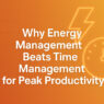 Why Energy Management Beats Time Management for Peak Productivity