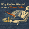 Why I’m Not Worried About a Weaker Dollar