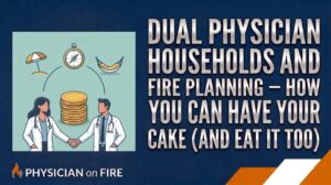 Dual Physician Households and FIRE Planning – How You Can Have Your Cake (And Eat It Too)