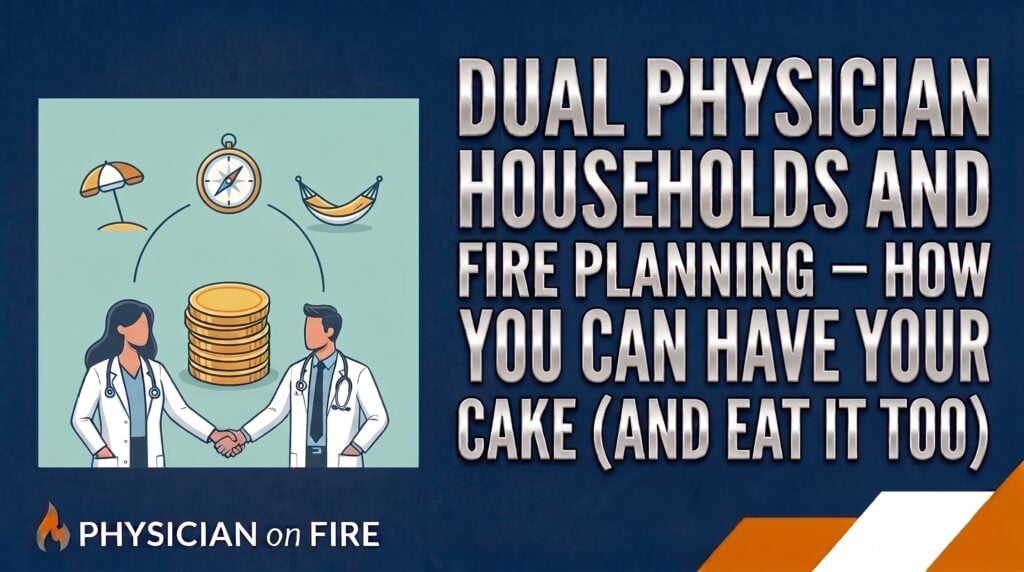 Dual Physician Households and FIRE Planning – How You Can Have Your Cake (And Eat It Too)