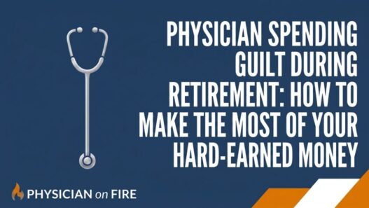 Physician Spending Guilt During Retirement: How to Make the Most of Your Hard-Earned Money