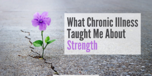 What Chronic Illness Taught Me About Strength